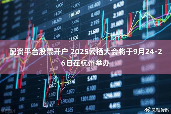 配资平台股票开户 2025云栖大会将于9月24-26日在杭州举办