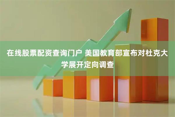 在线股票配资查询门户 美国教育部宣布对杜克大学展开定向调查